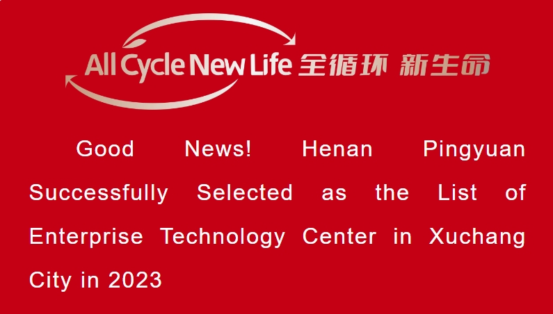 Good News! Henan Pingyuan Successfully Selected as the List of Enterprise Technology Center in Xuchang City in 2023